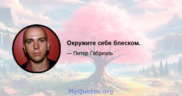 Окружите себя блеском.