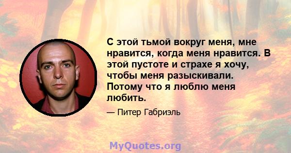 С этой тьмой вокруг меня, мне нравится, когда меня нравится. В этой пустоте и страхе я хочу, чтобы меня разыскивали. Потому что я люблю меня любить.