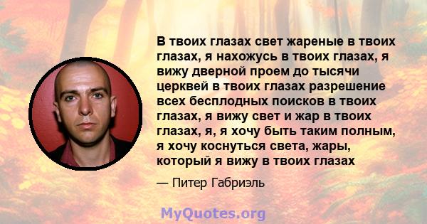 В твоих глазах свет жареные в твоих глазах, я нахожусь в твоих глазах, я вижу дверной проем до тысячи церквей в твоих глазах разрешение всех бесплодных поисков в твоих глазах, я вижу свет и жар в твоих глазах, я, я хочу 