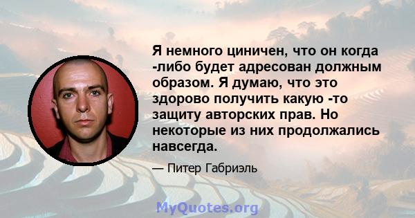 Я немного циничен, что он когда -либо будет адресован должным образом. Я думаю, что это здорово получить какую -то защиту авторских прав. Но некоторые из них продолжались навсегда.