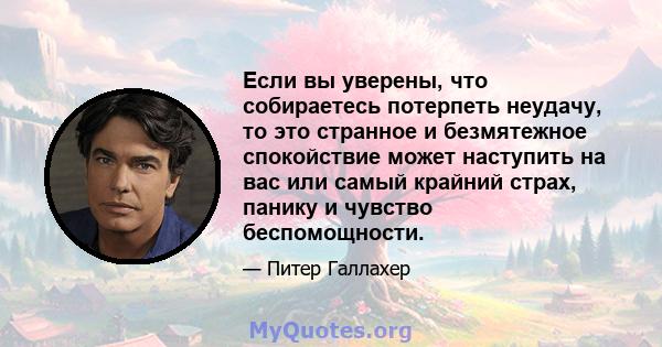 Если вы уверены, что собираетесь потерпеть неудачу, то это странное и безмятежное спокойствие может наступить на вас или самый крайний страх, панику и чувство беспомощности.