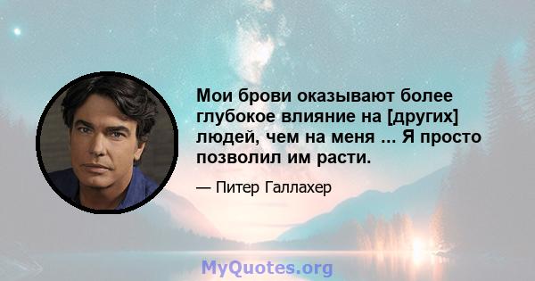 Мои брови оказывают более глубокое влияние на [других] людей, чем на меня ... Я просто позволил им расти.