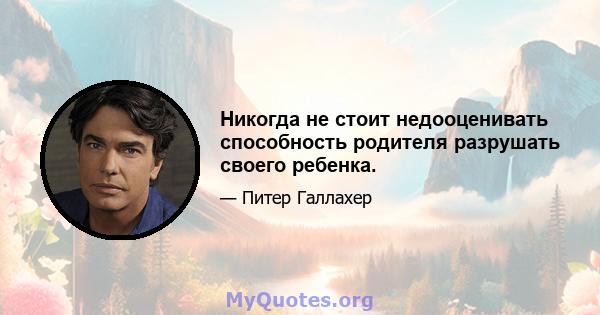 Никогда не стоит недооценивать способность родителя разрушать своего ребенка.