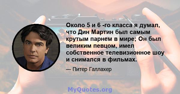 Около 5 и 6 -го класса я думал, что Дин Мартин был самым крутым парнем в мире; Он был великим певцом, имел собственное телевизионное шоу и снимался в фильмах.