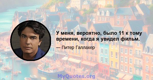 У меня, вероятно, было 11 к тому времени, когда я увидел фильм.