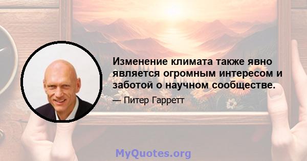 Изменение климата также явно является огромным интересом и заботой о научном сообществе.