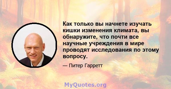 Как только вы начнете изучать кишки изменения климата, вы обнаружите, что почти все научные учреждения в мире проводят исследования по этому вопросу.