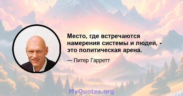 Место, где встречаются намерения системы и людей, - это политическая арена.