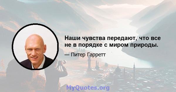 Наши чувства передают, что все не в порядке с миром природы.