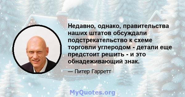 Недавно, однако, правительства наших штатов обсуждали подстрекательство к схеме торговли углеродом - детали еще предстоит решить - и это обнадеживающий знак.