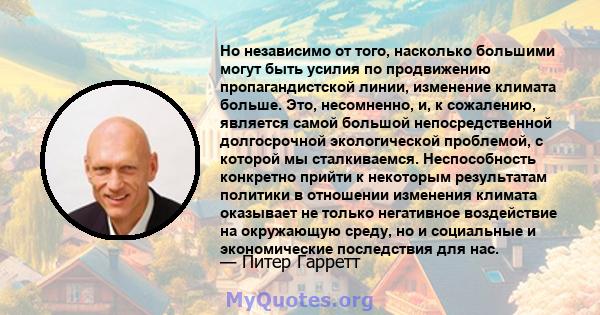 Но независимо от того, насколько большими могут быть усилия по продвижению пропагандистской линии, изменение климата больше. Это, несомненно, и, к сожалению, является самой большой непосредственной долгосрочной