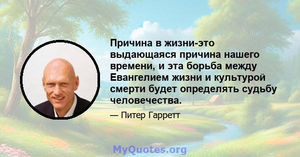 Причина в жизни-это выдающаяся причина нашего времени, и эта борьба между Евангелием жизни и культурой смерти будет определять судьбу человечества.