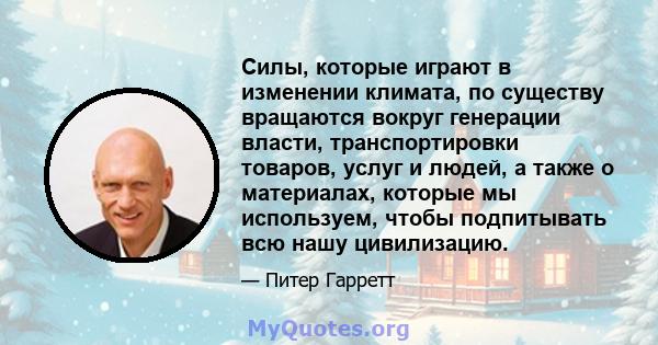 Силы, которые играют в изменении климата, по существу вращаются вокруг генерации власти, транспортировки товаров, услуг и людей, а также о материалах, которые мы используем, чтобы подпитывать всю нашу цивилизацию.