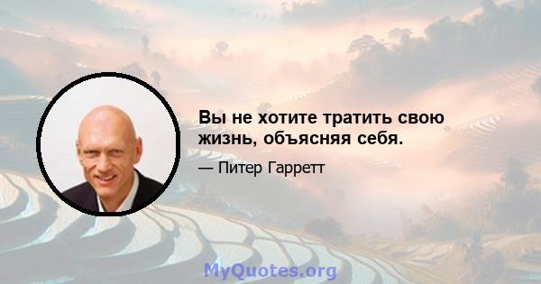 Вы не хотите тратить свою жизнь, объясняя себя.