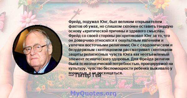 Фрейд, подумал Юнг, был великим открывателем фактов об умах, но слишком склонен оставить твердую основу «критической причины и здравого смысла». Фрейд со своей стороны раскритиковал Юнг за то, что он доверчиво относился 