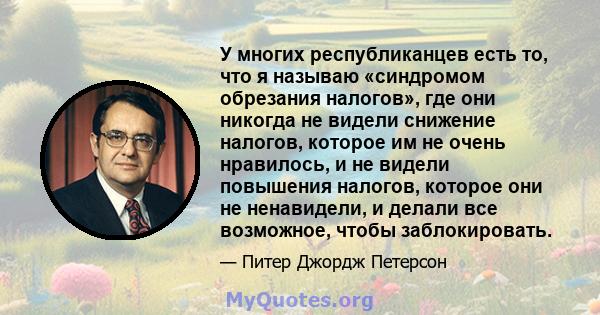 У многих республиканцев есть то, что я называю «синдромом обрезания налогов», где они никогда не видели снижение налогов, которое им не очень нравилось, и не видели повышения налогов, которое они не ненавидели, и делали 