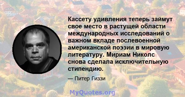 Кассету удивления теперь займут свое место в растущей области международных исследований о важном вкладе послевоенной американской поэзии в мировую литературу. Мириам Николс снова сделала исключительную стипендию.