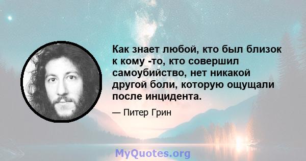 Как знает любой, кто был близок к кому -то, кто совершил самоубийство, нет никакой другой боли, которую ощущали после инцидента.