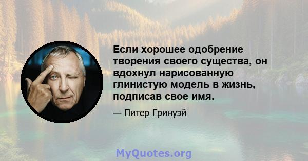 Если хорошее одобрение творения своего существа, он вдохнул нарисованную глинистую модель в жизнь, подписав свое имя.