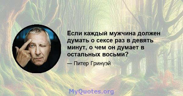 Если каждый мужчина должен думать о сексе раз в девять минут, о чем он думает в остальных восьми?