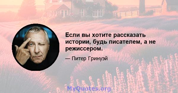 Если вы хотите рассказать истории, будь писателем, а не режиссером.