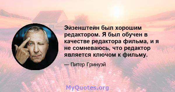 Эйзенштейн был хорошим редактором. Я был обучен в качестве редактора фильма, и я не сомневаюсь, что редактор является ключом к фильму.