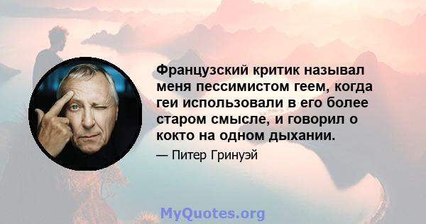 Французский критик называл меня пессимистом геем, когда геи использовали в его более старом смысле, и говорил о кокто на одном дыхании.