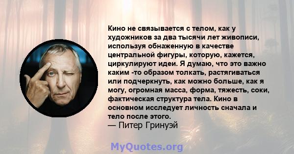 Кино не связывается с телом, как у художников за два тысячи лет живописи, используя обнаженную в качестве центральной фигуры, которую, кажется, циркулируют идеи. Я думаю, что это важно каким -то образом толкать,