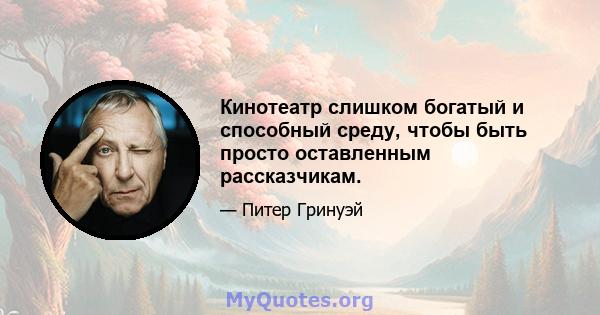 Кинотеатр слишком богатый и способный среду, чтобы быть просто оставленным рассказчикам.