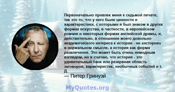 Первоначально привлек меня к седьмой печати, так это то, что у него были ценности и характеристики, с которыми я был знаком в других формах искусства, в частности, в европейском романе и некоторых формах английской