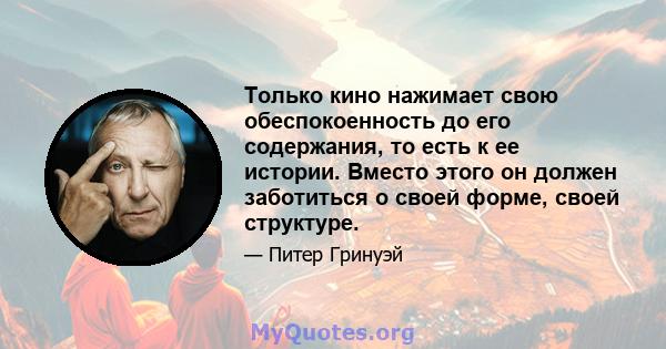 Только кино нажимает свою обеспокоенность до его содержания, то есть к ее истории. Вместо этого он должен заботиться о своей форме, своей структуре.