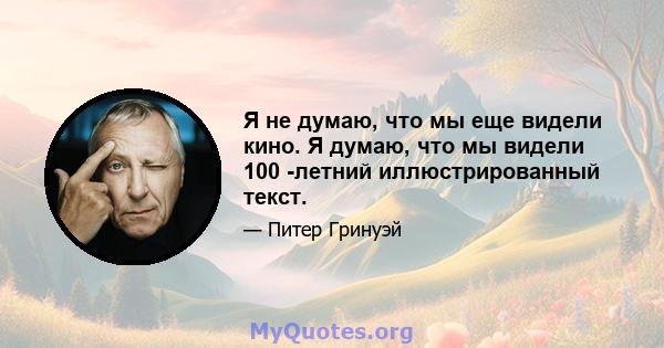 Я не думаю, что мы еще видели кино. Я думаю, что мы видели 100 -летний иллюстрированный текст.