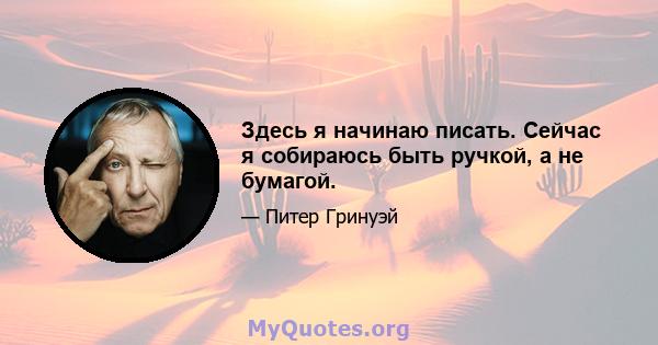 Здесь я начинаю писать. Сейчас я собираюсь быть ручкой, а не бумагой.