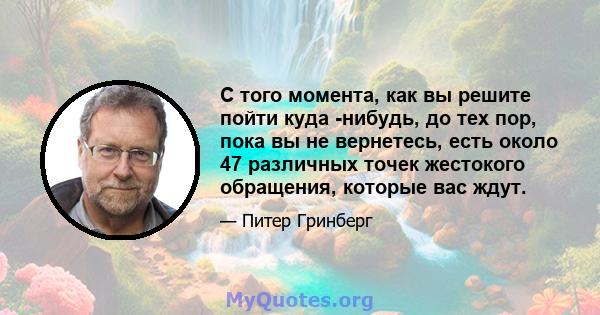 С того момента, как вы решите пойти куда -нибудь, до тех пор, пока вы не вернетесь, есть около 47 различных точек жестокого обращения, которые вас ждут.