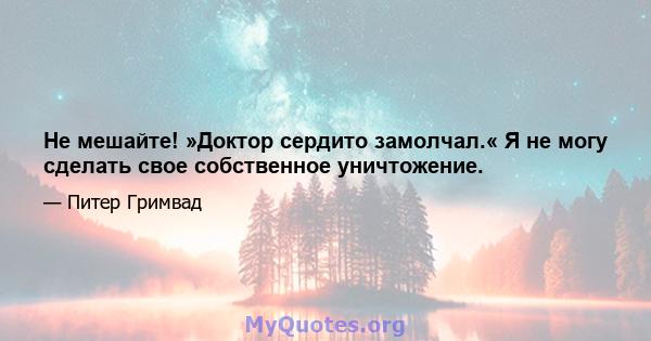 Не мешайте! »Доктор сердито замолчал.« Я не могу сделать свое собственное уничтожение.