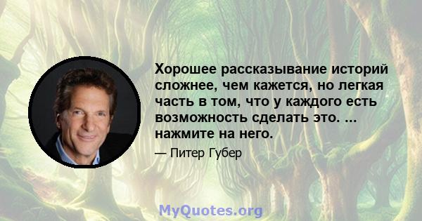 Хорошее рассказывание историй сложнее, чем кажется, но легкая часть в том, что у каждого есть возможность сделать это. ... нажмите на него.