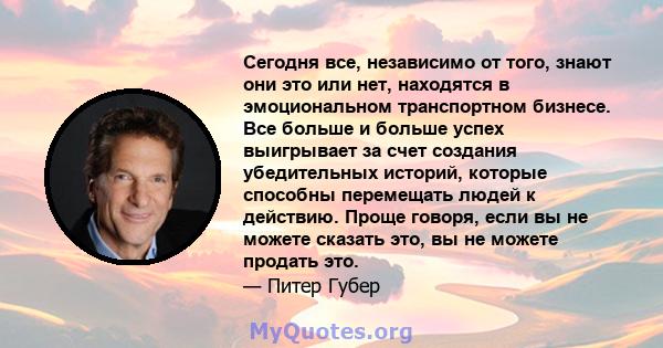 Сегодня все, независимо от того, знают они это или нет, находятся в эмоциональном транспортном бизнесе. Все больше и больше успех выигрывает за счет создания убедительных историй, которые способны перемещать людей к