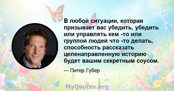 В любой ситуации, которая призывает вас убедить, убедить или управлять кем -то или группой людей что -то делать, способность рассказать целенаправленную историю будет вашим секретным соусом.