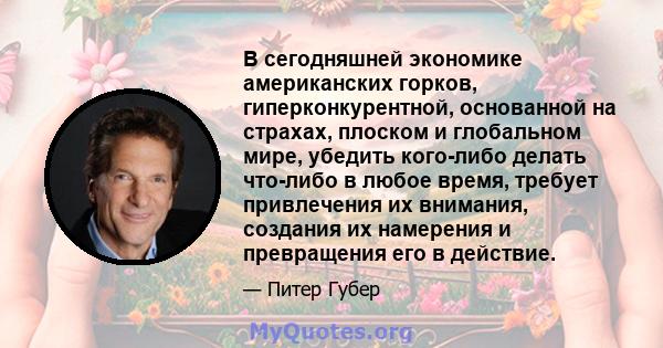 В сегодняшней экономике американских горков, гиперконкурентной, основанной на страхах, плоском и глобальном мире, убедить кого-либо делать что-либо в любое время, требует привлечения их внимания, создания их намерения и 