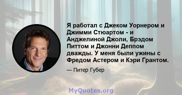 Я работал с Джеком Уорнером и Джимми Стюартом - и Анджелиной Джоли, Брэдом Питтом и Джонни Деппом дважды. У меня были ужины с Фредом Астером и Кэри Грантом.