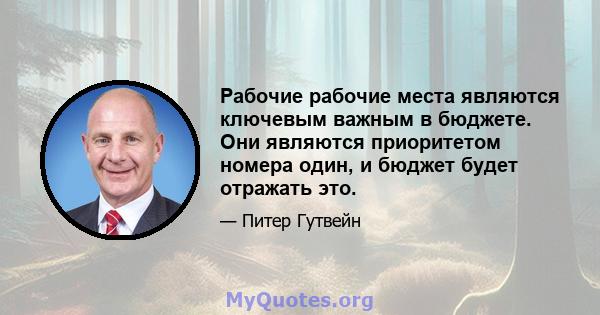 Рабочие рабочие места являются ключевым важным в бюджете. Они являются приоритетом номера один, и бюджет будет отражать это.