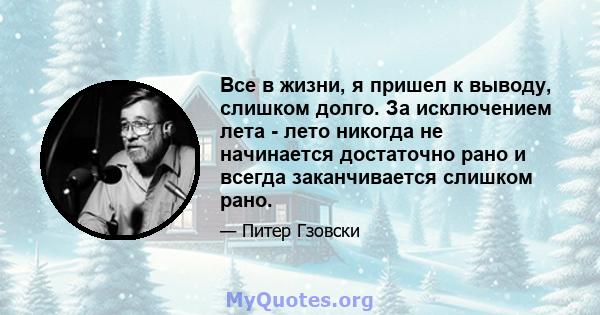 Все в жизни, я пришел к выводу, слишком долго. За исключением лета - лето никогда не начинается достаточно рано и всегда заканчивается слишком рано.