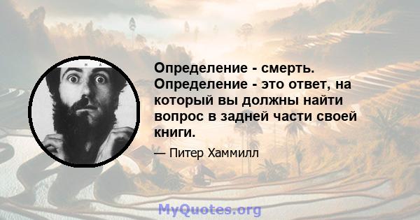 Определение - смерть. Определение - это ответ, на который вы должны найти вопрос в задней части своей книги.