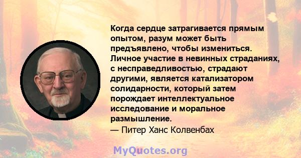 Когда сердце затрагивается прямым опытом, разум может быть предъявлено, чтобы измениться. Личное участие в невинных страданиях, с несправедливостью, страдают другими, является катализатором солидарности, который затем