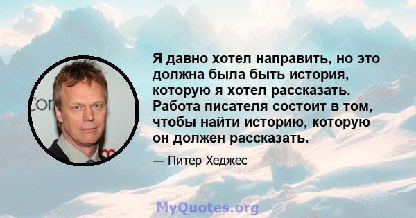 Я давно хотел направить, но это должна была быть история, которую я хотел рассказать. Работа писателя состоит в том, чтобы найти историю, которую он должен рассказать.