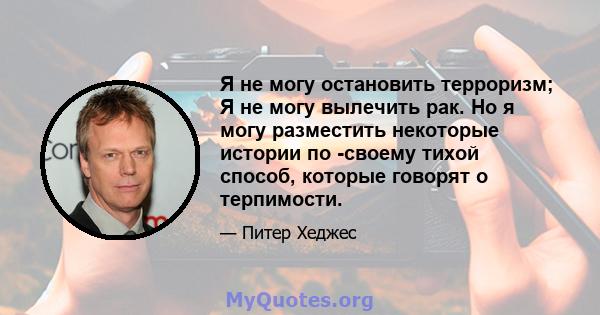 Я не могу остановить терроризм; Я не могу вылечить рак. Но я могу разместить некоторые истории по -своему тихой способ, которые говорят о терпимости.