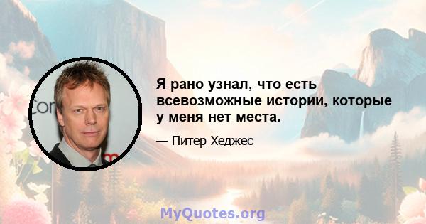 Я рано узнал, что есть всевозможные истории, которые у меня нет места.