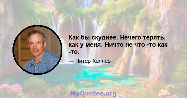 Как бы скуднее. Нечего терять, как у меня. Ничто не что -то как -то.