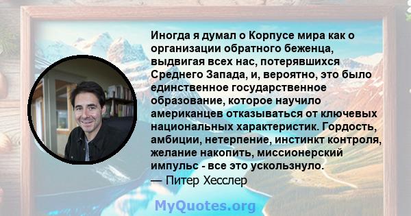 Иногда я думал о Корпусе мира как о организации обратного беженца, выдвигая всех нас, потерявшихся Среднего Запада, и, вероятно, это было единственное государственное образование, которое научило американцев