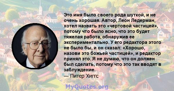 Это имя было своего рода шуткой, и не очень хорошая. Автор, Леон Ледерман, хотел назвать это «чертовой частицей», потому что было ясно, что это будет тяжелая работа, обнаружив ее экспериментально. У его редактора этого